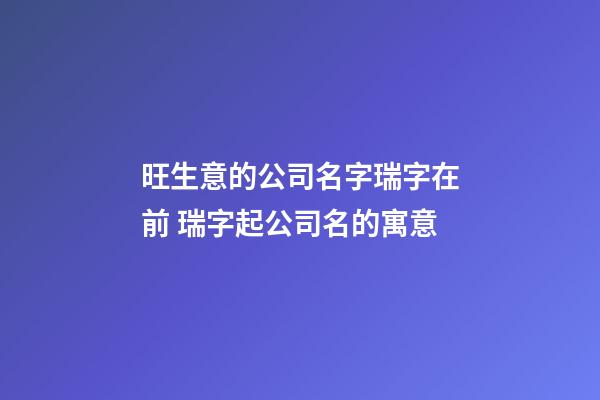 旺生意的公司名字瑞字在前 瑞字起公司名的寓意-第1張-公司起名-玄機派